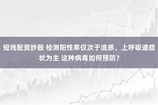 短线配资炒股 检测阳性率仅次于流感、上呼吸道症状为主 这种病毒如何预防？