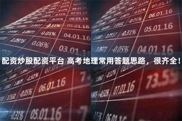 配资炒股配资平台 高考地理常用答题思路，很齐全！