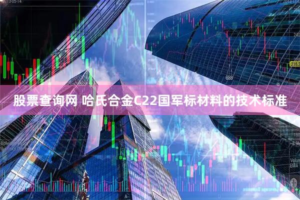 股票查询网 哈氏合金C22国军标材料的技术标准