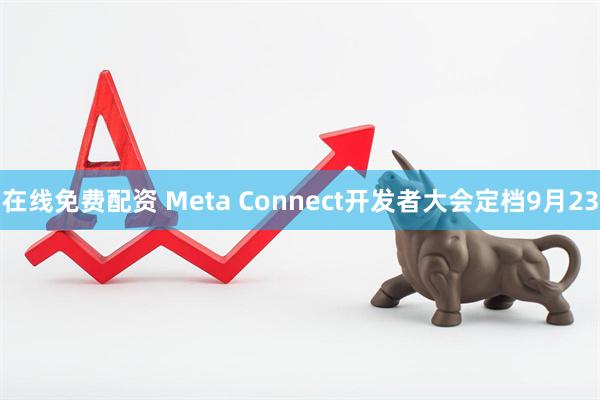 在线免费配资 Meta Connect开发者大会定档9月23